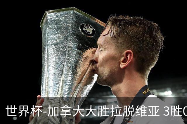 世界杯-加拿大大胜拉脱维亚 3胜0负强势晋级