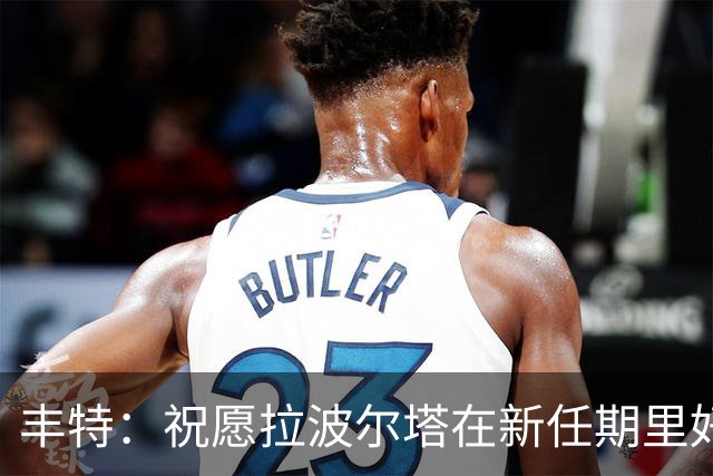丰特：祝愿拉波尔塔在新任期里好运并取得成功，我们随时提供帮助