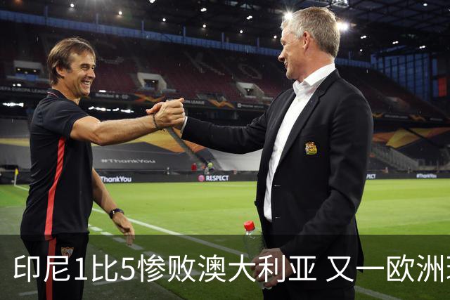 印尼1比5惨败澳大利亚 又一欧洲球星教练迷失亚洲？