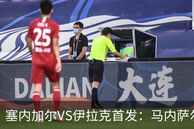 塞内加尔VS伊拉克首发：马内萨尔配姆巴耶 杰克逊替补