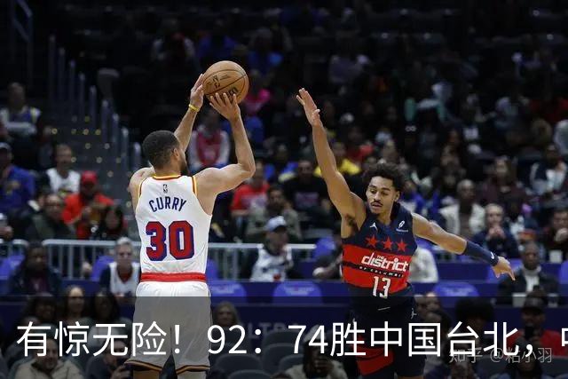 有惊无险！92：74胜中国台北，中国男篮晋级世预赛第二阶段