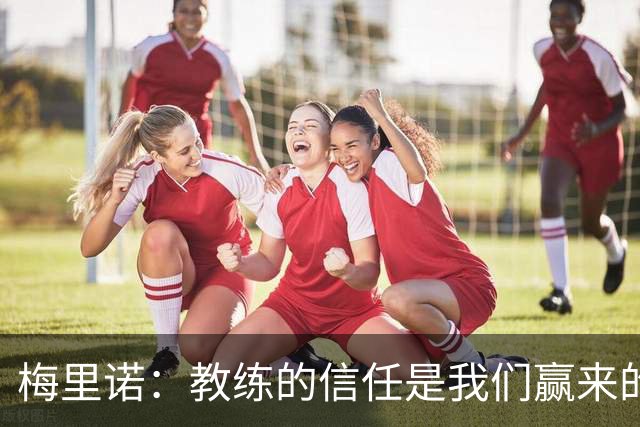 梅里诺：教练的信任是我们赢来的 替补出场必须有影响比赛的心态