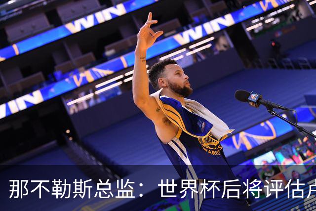 那不勒斯总监：世界杯后将评估卢卡库，关注哈莱利的并非只有我们