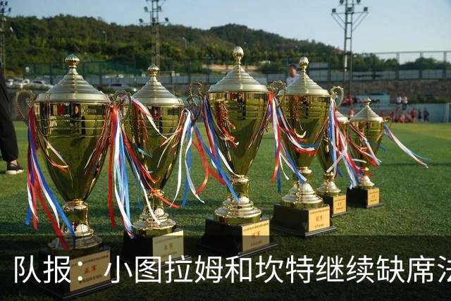 队报：小图拉姆和坎特继续缺席法国队合练，预计不会出战瑞典